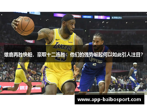 雄鹿再胜快船，豪取十二连胜：他们的强势崛起何以如此引人注目？