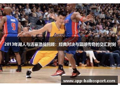 2013年湖人与活塞激战回顾：经典对决与篮球传奇的交汇时刻