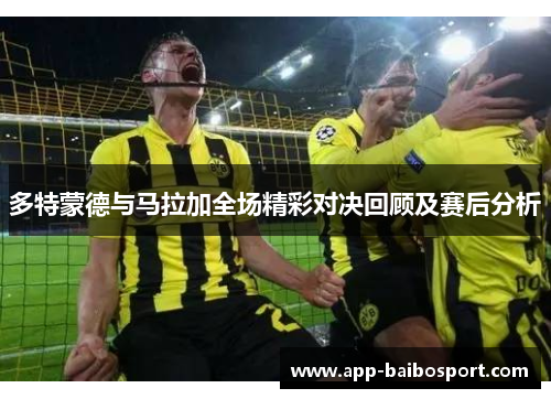 多特蒙德与马拉加全场精彩对决回顾及赛后分析
