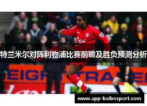 特兰米尔对阵利物浦比赛前瞻及胜负预测分析