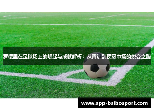 罗德里在足球场上的崛起与成就解析：从青训到顶级中场的蜕变之路